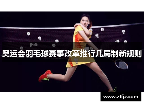 奥运会羽毛球赛事改革推行几局制新规则
