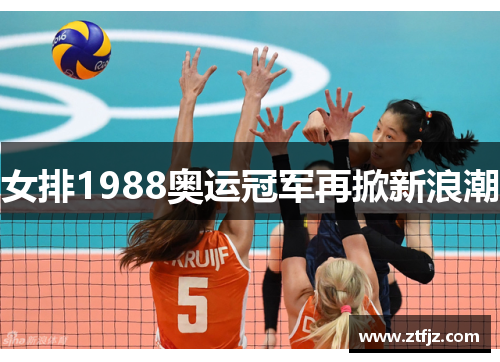 女排1988奥运冠军再掀新浪潮 女排1988奥运冠军再掀新浪潮