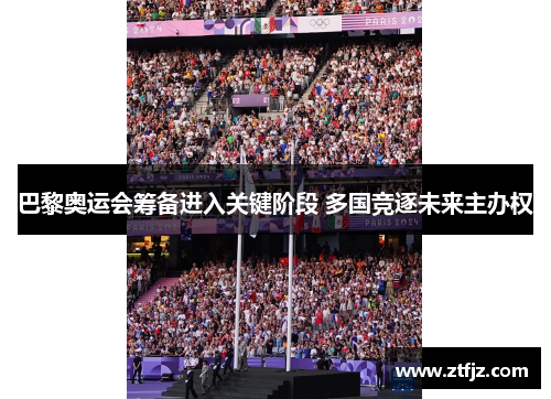 巴黎奥运会筹备进入关键阶段 多国竞逐未来主办权