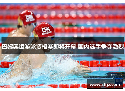 巴黎奥运游泳资格赛即将开幕 国内选手争夺激烈
